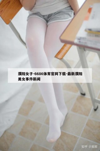 濮阳女子-6686体育官网下载-最新濮阳美女事件新闻