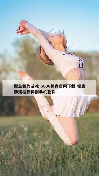 键盘类的游戏-6686体育官网下载-键盘游戏推荐评测手机软件