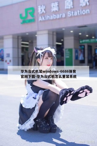 华为台式机装windows-6686体育官网下载-华为台式机怎么重装系统