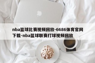 nba篮球比赛视频回放-6686体育官网下载-nba篮球联赛打球视频回放