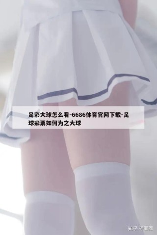 足彩大球怎么看-6686体育官网下载-足球彩票如何为之大球