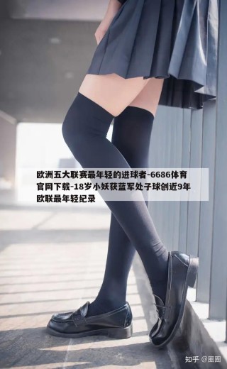 欧洲五大联赛最年轻的进球者-6686体育官网下载-18岁小妖获蓝军处子球创近9年欧联最年轻纪录