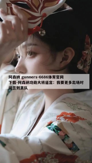 阿森纳 gunners-6686体育官网下载-阿森纳功勋大将逼宫：我要更多出场时间否则离队