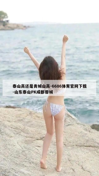 泰山高还是青城山高-6686体育官网下载-山东泰山PK成都蓉城