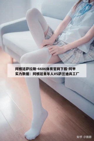 阿根廷萨拉斯-6686体育官网下载-阿甲实力数据：阿根廷青年人VS萨兰迪兵工厂