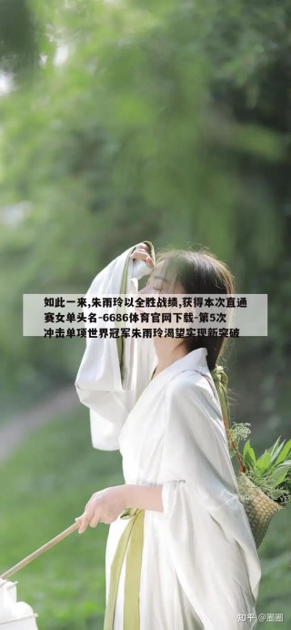 如此一来,朱雨玲以全胜战绩,获得本次直通赛女单头名-6686体育官网下载-第5次冲击单项世界冠军朱雨玲渴望实现新突破