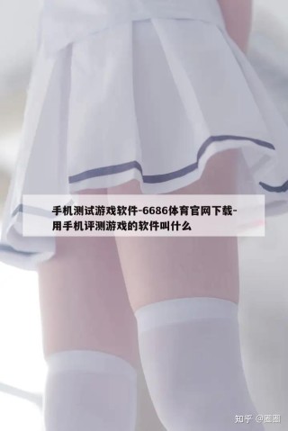 手机测试游戏软件-6686体育官网下载-用手机评测游戏的软件叫什么