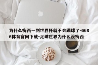 为什么梅西一到世界杯就不会踢球了-6686体育官网下载-足球世界为什么没梅西