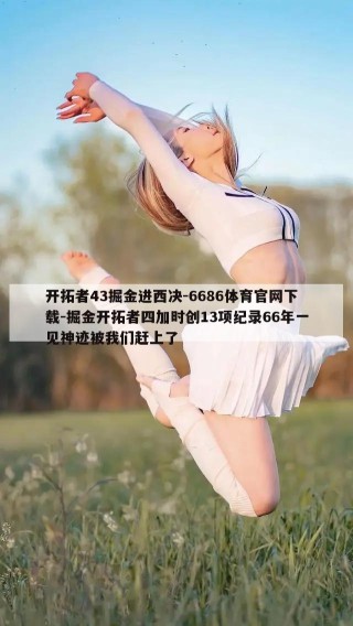 开拓者43掘金进西决-6686体育官网下载-掘金开拓者四加时创13项纪录66年一见神迹被我们赶上了