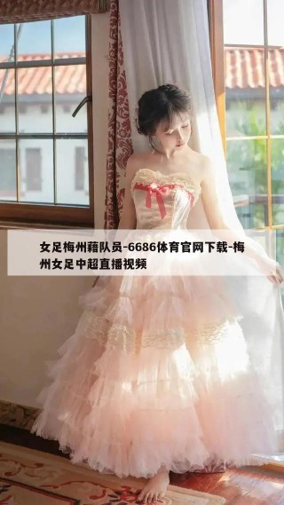 女足梅州藉队员-6686体育官网下载-梅州女足中超直播视频