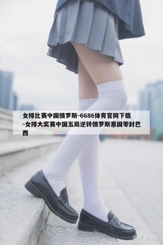 女排比赛中国俄罗斯-6686体育官网下载-女排大奖赛中国五局逆转俄罗斯塞国零封巴西