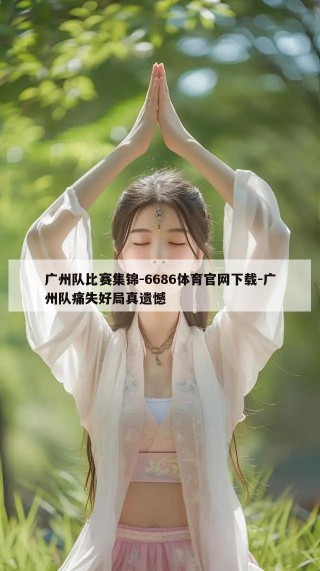 广州队比赛集锦-6686体育官网下载-广州队痛失好局真遗憾