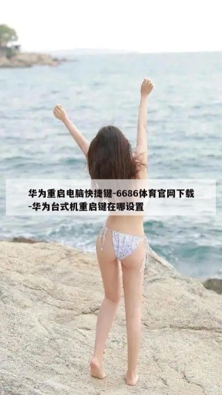 华为重启电脑快捷键-6686体育官网下载-华为台式机重启键在哪设置