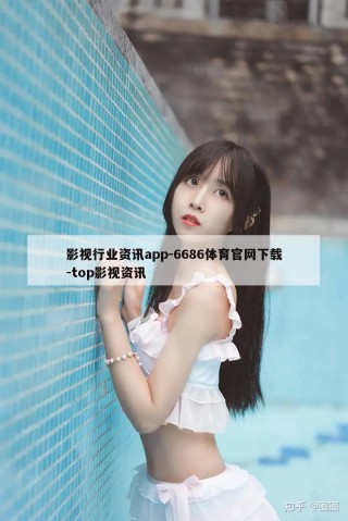 影视行业资讯app-6686体育官网下载-top影视资讯