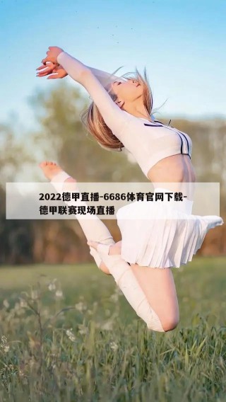 2022德甲直播-6686体育官网下载-德甲联赛现场直播