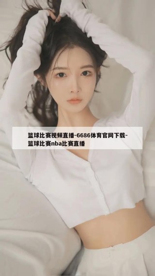 篮球比赛视频直播-6686体育官网下载-篮球比赛nba比赛直播