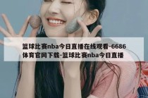 篮球比赛nba今日直播在线观看-6686体育官网下载-篮球比赛nba今日直播