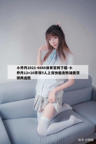 小乔丹2021-6686体育官网下载-小乔丹12+16率领5人上双快船击败雄鹿获得两连胜