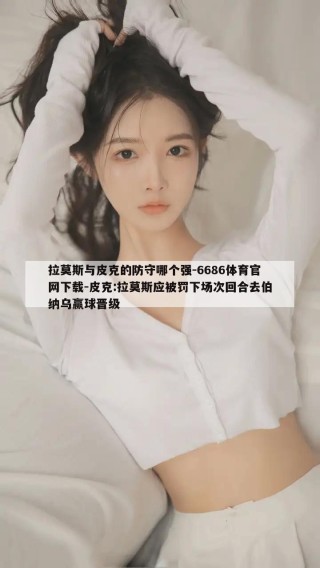 拉莫斯与皮克的防守哪个强-6686体育官网下载-皮克:拉莫斯应被罚下场次回合去伯纳乌赢球晋级