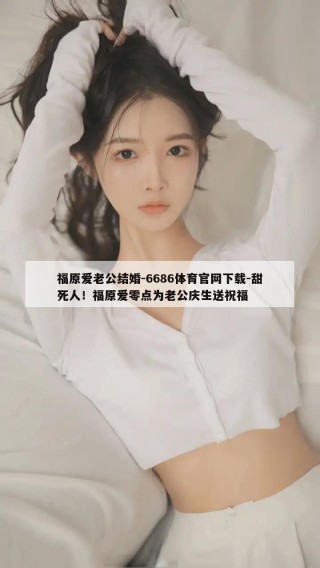 福原爱老公结婚-6686体育官网下载-甜死人！福原爱零点为老公庆生送祝福