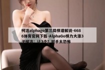 柯洁alphago第三局棋谱解说-6686体育官网下载-AlphaGo棋力大涨3子柯洁：让3个？对手太恐怖