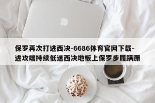 保罗再次打进西决-6686体育官网下载-进攻端持续低迷西决地板上保罗步履蹒跚