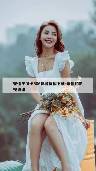 宋佳主演-6686体育官网下载-宋佳的影视资讯