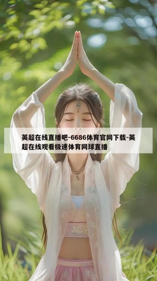 英超在线直播吧-6686体育官网下载-英超在线观看极速体育网球直播