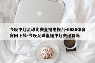 今晚中超足球比赛直播电视台-6686体育官网下载-今晚足球直播中超赛程有吗