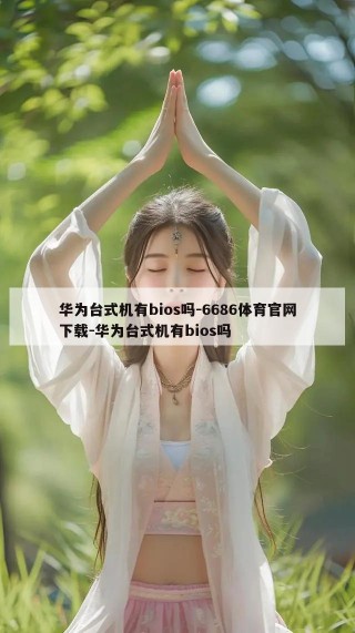 华为台式机有bios吗-6686体育官网下载-华为台式机有bios吗