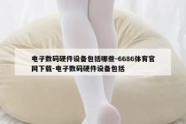 电子数码硬件设备包括哪些-6686体育官网下载-电子数码硬件设备包括