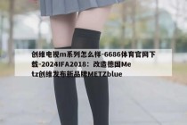 创维电视m系列怎么样-6686体育官网下载-2024IFA2018：改造德国Metz创维发布新品牌METZblue