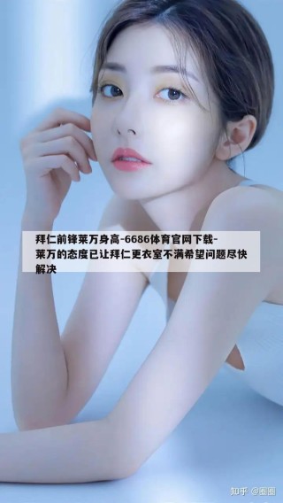 拜仁前锋莱万身高-6686体育官网下载-莱万的态度已让拜仁更衣室不满希望问题尽快解决