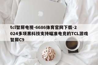 tcl智屏电视-6686体育官网下载-2024多项黑科技支持瞄准电竞的TCL游戏智屏C9