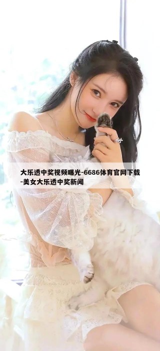 大乐透中奖视频曝光-6686体育官网下载-美女大乐透中奖新闻