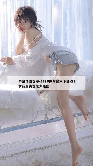 中国花滑女子-6686体育官网下载-21岁花滑美女北大晒照