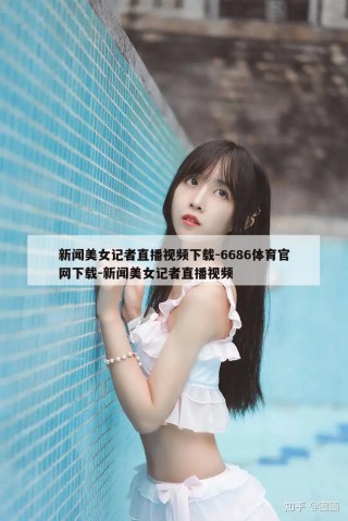 新闻美女记者直播视频下载-6686体育官网下载-新闻美女记者直播视频