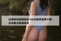 台湾历任新闻局长-6686体育官网下载-台湾美女新闻局长