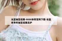 女蓝抽签结果-6686体育官网下载-女篮世界杯抽签结果出炉