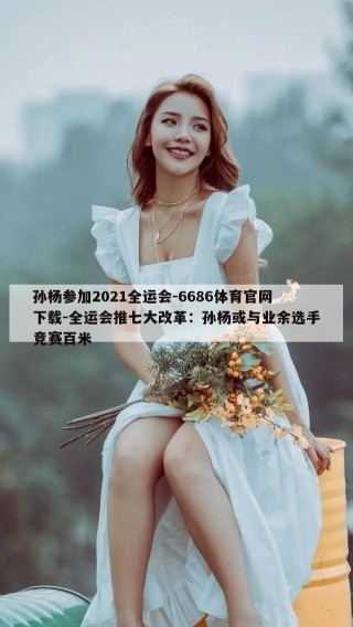 孙杨参加2021全运会-6686体育官网下载-全运会推七大改革：孙杨或与业余选手竞赛百米