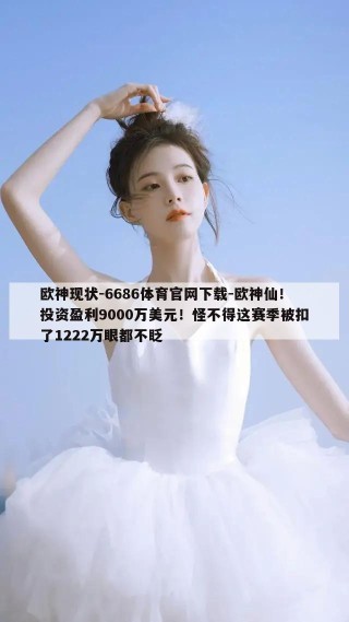 欧神现状-6686体育官网下载-欧神仙！投资盈利9000万美元！怪不得这赛季被扣了1222万眼都不眨