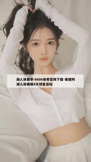 湖人休赛季-6686体育官网下载-美媒列湖人休赛期4大球星目标