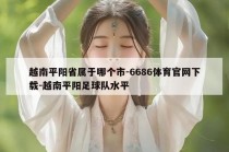 越南平阳省属于哪个市-6686体育官网下载-越南平阳足球队水平