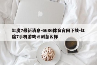 红魔7最新消息-6686体育官网下载-红魔7手机游戏评测怎么样