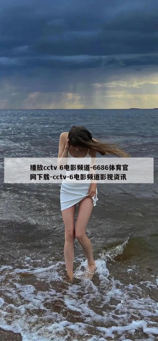 播放cctv 6电影频道-6686体育官网下载-cctv-6电影频道影视资讯