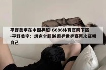 平野美宇在中国乒超-6686体育官网下载-平野美宇：想完全超越国乒世乒赛再次证明自己