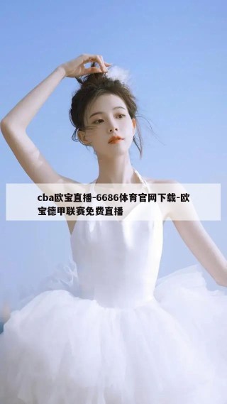 cba欧宝直播-6686体育官网下载-欧宝德甲联赛免费直播