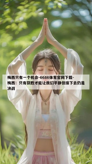 梅西只有一个机会-6686体育官网下载-梅西：只有获胜才能让我们平静但接下去仍是决战