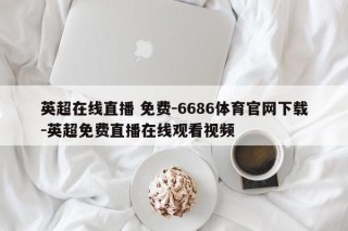 英超在线直播 免费-6686体育官网下载-英超免费直播在线观看视频