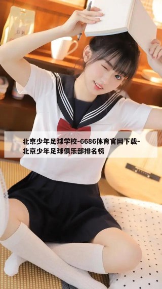 北京少年足球学校-6686体育官网下载-北京少年足球俱乐部排名榜